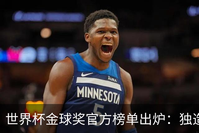 世界杯金球奖官方榜单出炉：独造14球的姆巴佩为何只拿铜球 合理吗