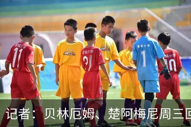 记者：贝林厄姆、楚阿梅尼周三回归皇马训练