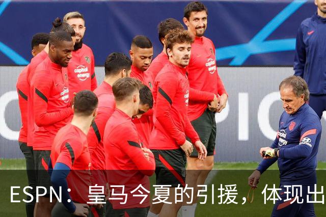 ESPN：皇马今夏的引援，体现出了球队陷入囤积成名老将的建队误区